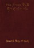 How France Built Her Cathedrals: A Study in the Twelfth and Thirteenth Centuries