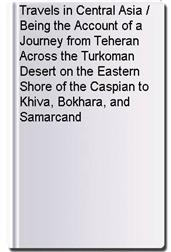 Travels in Central Asia / Being the Account of a Journey from Teheran Across the Turkoman Desert on the Eastern Shore of the Caspian to Khiva, Bokhara, and Samarcand