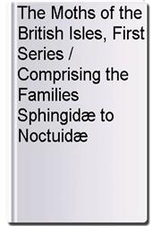 The Moths of the British Isles, First Series / Comprising the Families Sphingidæ to Noctuidæ