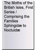 The Moths of the British Isles, First Series / Comprising the Families Sphingidæ to Noctuidæ
