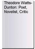 Theodore Watts-Dunton: Poet, Novelist, Critic