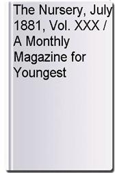 The Nursery, July 1881, Vol. XXX / A Monthly Magazine for Youngest Readers