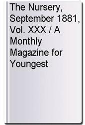 The Nursery, September 1881, Vol. XXX / A Monthly Magazine for Youngest Readers
