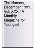 The Nursery, December 1881, Vol. XXX / A Monthly Magazine for Youngest Readers