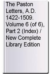 The Paston Letters, A.D. 1422-1509. Volume 6 (of 6), Part 2 (Index) / New Complete Library Edition