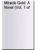 Miracle Gold: A Novel (Vol. 1 of 3)