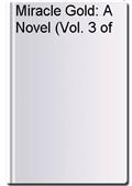 Miracle Gold: A Novel (Vol. 3 of 3)