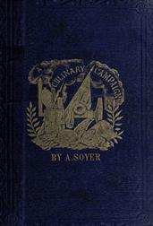 Soyer`s Culinary Campaign / Being Historical Reminiscences of the Late War. with The / Plain Art of Cookery for Military and Civil Institutions