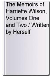 The Memoirs of Harriette Wilson, Volumes One and Two / Written by Herself