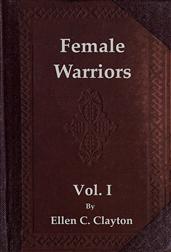 Female Warriors, Vol. 1 (of 2) / Memorials of Female Valour and Heroism, from the Mythological Ages to the Present Era.