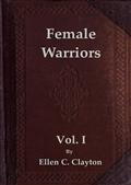 Female Warriors, Vol. 1 (of 2) / Memorials of Female Valour and Heroism, from the Mythological Ages to the Present Era.