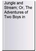 Jungle and Stream; Or, The Adventures of Two Boys in Siam