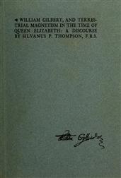 William Gilbert, and Terrestial Magnetism in the Time of Queen Elizabeth / A Discourse
