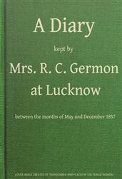 A Diary Kept by Mrs. R. C. Germon, at Lucknow, Between the Months of May and December, 1857