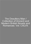 The Desultory Man / Collection of Ancient and Modern British Novels and Romances. Vol. CXLVII.