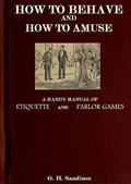 How to Behave and How to Amuse / A Handy Manual of Etiquette and Parlor Games