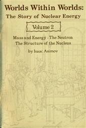 Worlds Within Worlds: The Story of Nuclear Energy, Volume 2 (of 3) / Mass and Energy; The Neutron; The Structure of the Nucleus