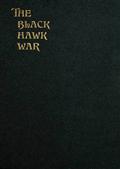 The Black Hawk War Including a Review of Black Hawk`s Life