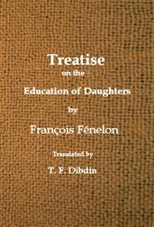 Fenelon`s Treatise on the Education of Daughters / Translated from the French, and Adapted to English Readers