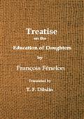 Fenelon`s Treatise on the Education of Daughters / Translated from the French, and Adapted to English Readers