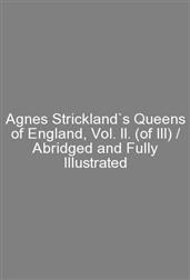 Agnes Strickland`s Queens of England, Vol. II. (of III) / Abridged and Fully Illustrated