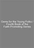 Gems for the Young Folks / Fourth Book of the Faith-Promoting Series