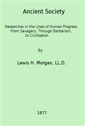 Ancient Society / Researches in the Lines of Human Progress from Savagery, through Barbarism to Civilization