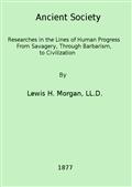 Ancient Society / Researches in the Lines of Human Progress from Savagery, through Barbarism to Civilization