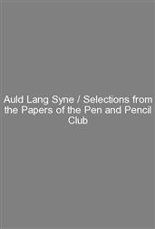 Auld Lang Syne / Selections from the Papers of the Pen and Pencil Club""