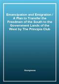 Emancipation and EmigrationA Plan to Transfer the Freedmen of the South to the Government Lands of the West by The Principia Club