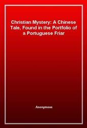 Christian Mystery: A Chinese Tale, Found in the Portfolio of a Portuguese Friar