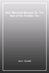 Dick Merriwell Abroad; Or, The Ban of the Terrible Ten