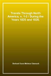Travels Through North America, v. 1-2 / During the Years 1825 and 1826.