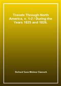 Travels Through North America, v. 1-2 / During the Years 1825 and 1826.