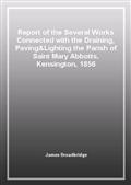 Report of the Several Works Connected with the Draining, Paving&Lighting the Parish of Saint Mary Abbotts, Kensington, 1856