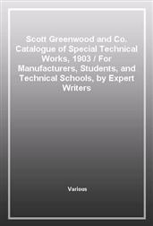 Scott Greenwood and Co. Catalogue of Special Technical Works, 1903For Manufacturers, Students, and Technical Schools, by Expert Writers