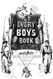 Every Boy`s Book: A Complete Encyclopædia of Sports and Amusements