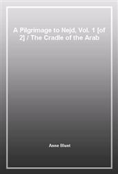 A Pilgrimage to Nejd, Vol. 1 [of 2]The Cradle of the Arab Race