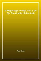 A Pilgrimage to Nejd, Vol. 2 [of 2]The Cradle of the Arab Race
