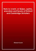 Nuts to crack; or Quips, quirks, anecdote and facete of Oxford and Cambridge Scholars