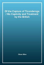 Of the Capture of TiconderogaHis Captivity and Treatment by the British