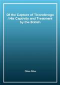 Of the Capture of TiconderogaHis Captivity and Treatment by the British