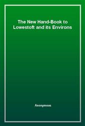 The New Hand-Book to Lowestoft and its Environs