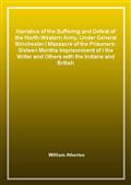 Narrative of the Suffering and Defeat of the North-Western Army, Under General WinchesterMassacre of the Prisoners: Sixteen Months Imprisonment ofthe Writer and Others with the Indians and British