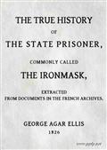 The True History of The State Prisoner, commonly called The Iron MaskExtracted from Documents in the French Archives