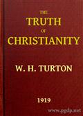 The Truth of ChristianityBeing an Examination of the More Important Arguments Forand Against Believing in that Religion