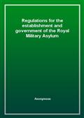 Regulations for the establishment and government of the Royal Military Asylum