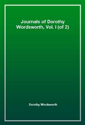 Journals of Dorothy Wordsworth, Vol. I (of 2)
