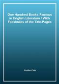 One Hundred Books Famous in English LiteratureWith Facsimiles of the Title-Pages