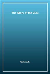 The Story of the Zulu Campaign